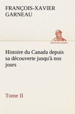 Histoire du Canada depuis sa découverte jusqu'à nos jours. Tome II - Garneau, François-Xavier