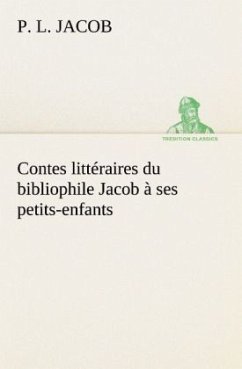 Contes littéraires du bibliophile Jacob à ses petits-enfants - Jacob, P. L.