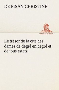 Le trésor de la cité des dames de degré en degré et de tous estatz - Christine de Pizan