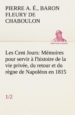 Les Cent Jours (1/2) Mémoires pour servir à l'histoire de la vie privée, du retour et du règne de Napoléon en 1815. - Fleury de Chaboulon, Pierre A. E.