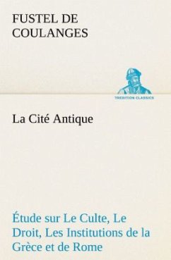La Cité Antique Étude sur Le Culte, Le Droit, Les Institutions de la Grèce et de Rome - Coulanges, Fustel de
