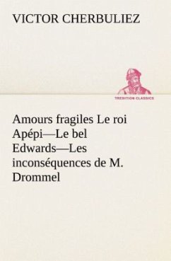 Amours fragiles Le roi Apépi¿Le bel Edwards¿Les inconséquences de M. Drommel - Cherbuliez, Victor