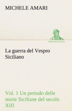 La guerra del Vespro Siciliano vol. 1 Un periodo delle storie Siciliane del secolo XIII - Amari, Michele