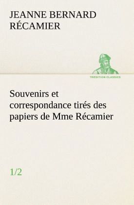 Souvenirs et correspondance tirés des papiers de Mme Récamier (1/2) Souvenirs et correspondance tirés des papiers de Mme Récamier (1/2)