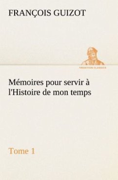 Mémoires pour servir à l'Histoire de mon temps (Tome 1) - Guizot, M. François