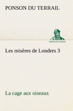 Les misères de Londres 3. La cage aux oiseaux - Ponson du Terrail, Pierre Alexis de