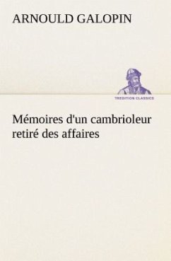 Mémoires d'un cambrioleur retiré des affaires - Galopin, Arnould