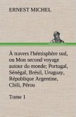 À travers l'hémisphère sud, ou Mon second voyage autour du monde Tome 1; Portugal, Sénégal, Brésil, Uruguay, République Argentine, Chili, Pérou.