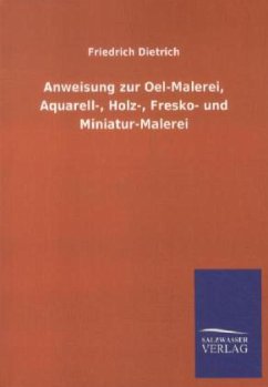 Anweisung zur Oel-Malerei, Aquarell-, Holz-, Fresko- und Miniatur-Malerei - Dietrich, Friedrich