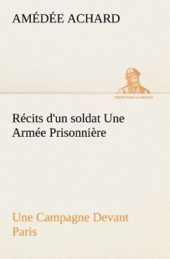 Récits d'un soldat Une Armée Prisonnière; Une Campagne Devant Paris - Achard, Amédée