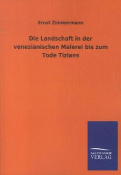 Die Landschaft in der venezianischen Malerei bis zum Tode Tizians - Zimmermann, Ernst