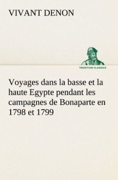 Voyages dans la basse et la haute Egypte pendant les campagnes de Bonaparte en 1798 et 1799 - Denon, Vivant