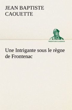 Une Intrigante sous le règne de Frontenac - Caouette, Jean B.