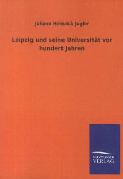 Leipzig und seine Universität vor hundert Jahren - Jugler, Johann H.