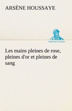 Les mains pleines de rose, pleines d'or et pleines de sang - Houssaye, Arsène