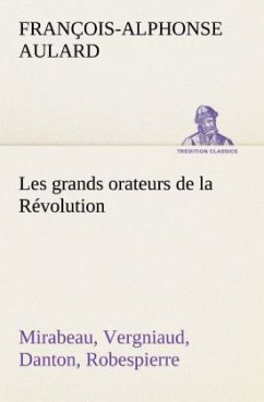 Les grands orateurs de la Révolution Mirabeau, Vergniaud, Danton, Robespierre - Aulard, François-Alphonse