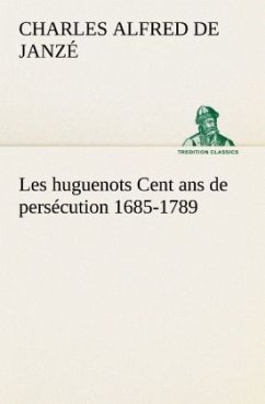 Les huguenots Cent ans de persécution 1685-1789 - Janzé, Charles Alfred de