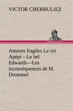 Amours fragiles Le roi Apépi¿Le bel Edwards¿Les inconséquences de M. Drommel - Cherbuliez, Victor