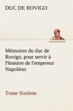 Mémoires du duc de Rovigo, pour servir à l'histoire de l'empereur Napoléon Tome Sixième - Savary, Anne-Jean-Marie-Rene, duc de Rovigo