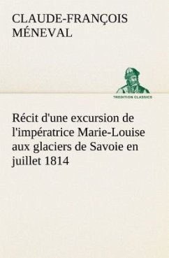 Récit d'une excursion de l'impératrice Marie-Louise aux glaciers de Savoie en juillet 1814 - Méneval, Claude-François