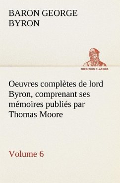 Oeuvres complètes de lord Byron. Volume 6 comprenant ses mémoires publiés par Thomas Moore - Byron, George G. N. Lord