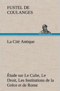 La Cité Antique Étude sur Le Culte, Le Droit, Les Institutions de la Grèce et de Rome - Coulanges, Fustel de