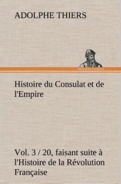 Histoire du Consulat et de l'Empire, (Vol. 3 / 20) faisant suite à l'Histoire de la Révolution Française - Thiers, Adolphe