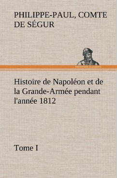 Histoire de Napoléon et de la Grande-Armée pendant l'année 1812 Tome I