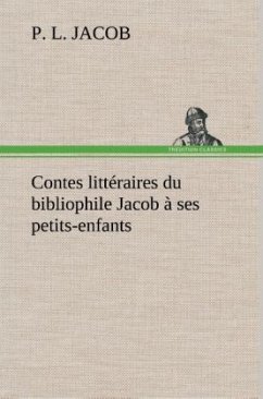 Contes littéraires du bibliophile Jacob à ses petits-enfants - Jacob, P. L.