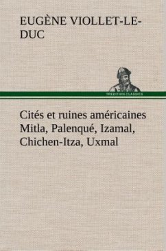 Cités et ruines américaines Mitla, Palenqué, Izamal, Chichen-Itza, Uxmal - Viollet-LeDuc, Eugene