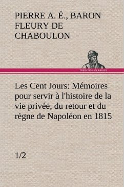 Les Cent Jours (1/2) Mémoires pour servir à l'histoire de la vie privée, du retour et du règne de Napoléon en 1815. - Fleury de Chaboulon, Pierre A. E.
