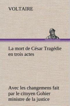 La mort de César Tragédie en trois actes - avec les changemens fait par le citoyen Gohier ministre de la justice - Voltaire