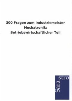 300 Fragen zum Industriemeister Mechatronik: Betriebswirtschaftlicher Teil - Sarastro Gmbh