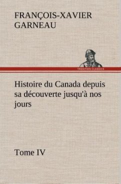 Histoire du Canada depuis sa découverte jusqu'à nos jours. Tome IV - Garneau, François-Xavier