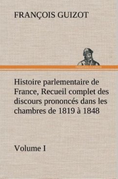 Histoire parlementaire de France, Volume I. Recueil complet des discours prononcés dans les chambres de 1819 à 1848 - Guizot, M. François