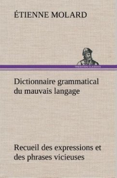 Dictionnaire grammatical du mauvais langage Recueil des expressions et des phrases vicieuses usitées en France, et notamment à Lyon - Molard, Étienne