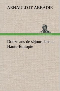 Douze ans de séjour dans la Haute-Éthiopie - Abbadie, Arnauld d'