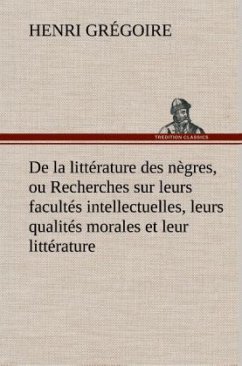 De la littérature des nègres, ou Recherches sur leurs facultés intellectuelles, leurs qualités morales et leur littérature - Grégoire, Henri