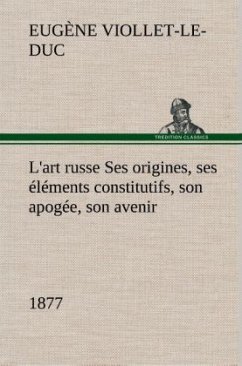 L'art russe Ses origines, ses éléments constitutifs, son apogée, son avenir (1877) - Viollet-LeDuc, Eugene