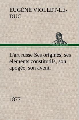 L'art russe Ses origines, ses éléments constitutifs, son apogée, son avenir (1877) L'art russe Ses origines, ses éléments constitutifs, son apogée, son avenir (1877)