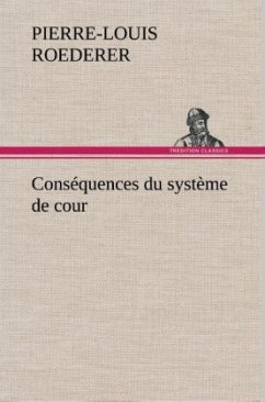 Conséquences du système de cour établi sous François 1er Première livraison contenant l'histoire politique des grands offices de la maison et couronne de France, des dignités de la cour, et particulièrement des marquis, et du système nobiliaire depuis François premier - Roederer, Pierre-Louis