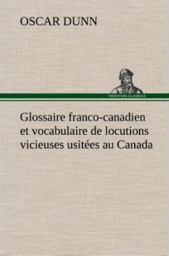 Glossaire franco-canadien et vocabulaire de locutions vicieuses usitées au Canada - Dunn, Oscar