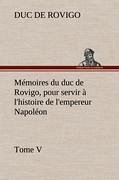 Mémoires du duc de Rovigo, pour servir à l'histoire de l'empereur Napoléon Tome V - Savary, Anne-Jean-Marie-Rene, duc de Rovigo