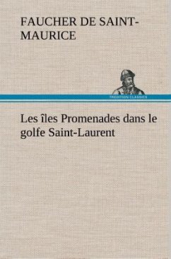 Les îles Promenades dans le golfe Saint-Laurent: une partie de la Côte Nord, l'île aux Oeufs, l'Anticosti, l'île Saint-Paul, l'archipel de la Madeleine - Faucher de Saint-Maurice