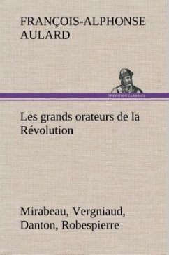 Les grands orateurs de la Révolution Mirabeau, Vergniaud, Danton, Robespierre - Aulard, François-Alphonse