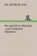 Ma captivité en Abyssinie ...sous l'empereur Théodoros - Blanc, Henri