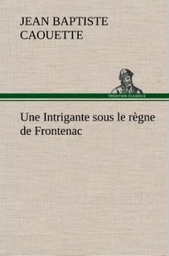 Une Intrigante sous le règne de Frontenac - Caouette, Jean B.