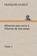 Mémoires pour servir à l'Histoire de mon temps (Tome 1) - Guizot, M. François