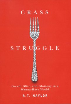 Crass Struggle: Greed, Glitz, and Gluttony in a Wanna-Have World - Naylor, R. T.