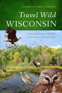 Travel Wild Wisconsin: A Seasonal Guide to Wildlife Encounters in Natural Places - Andrews, Candice Gaukel